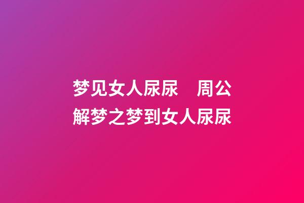 梦见女人尿尿　周公解梦之梦到女人尿尿